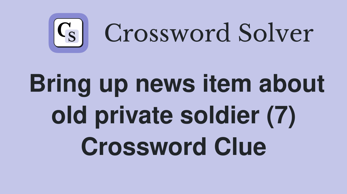 Bring up news item about old private soldier (7) Crossword Clue