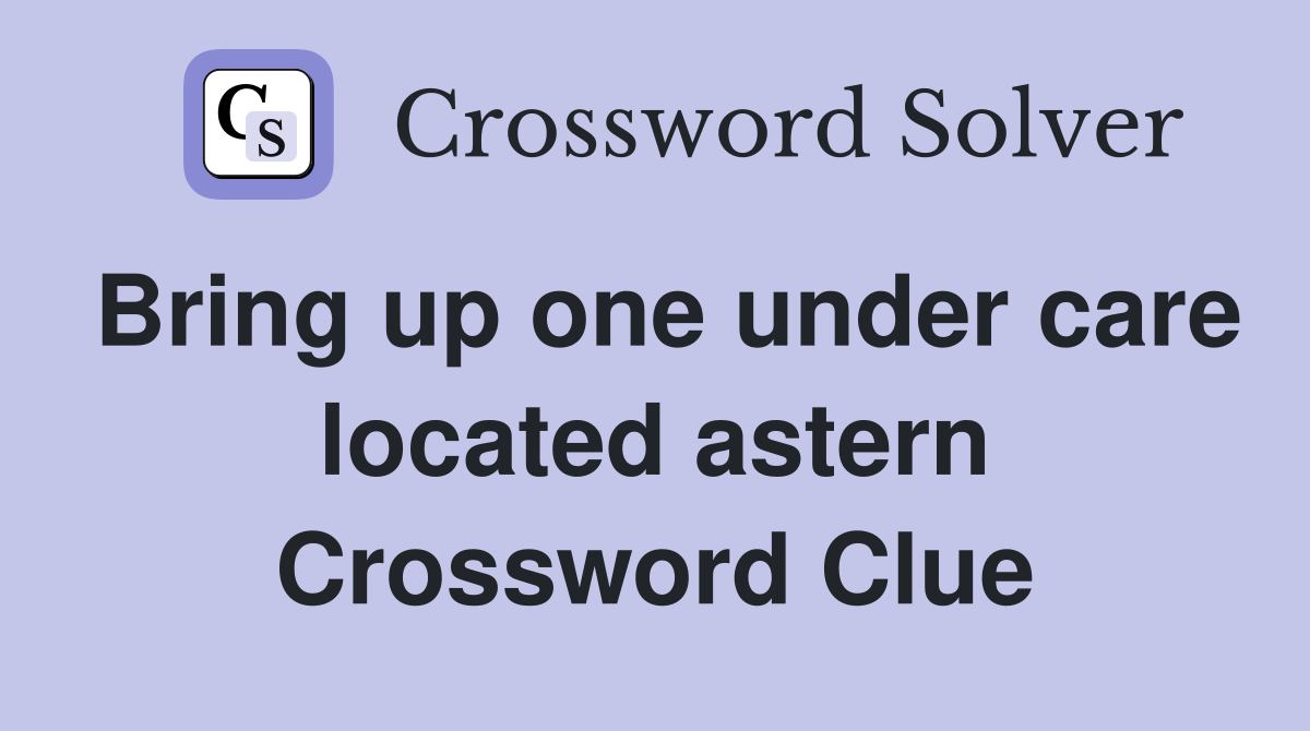 Bring up one under care located astern Crossword Clue