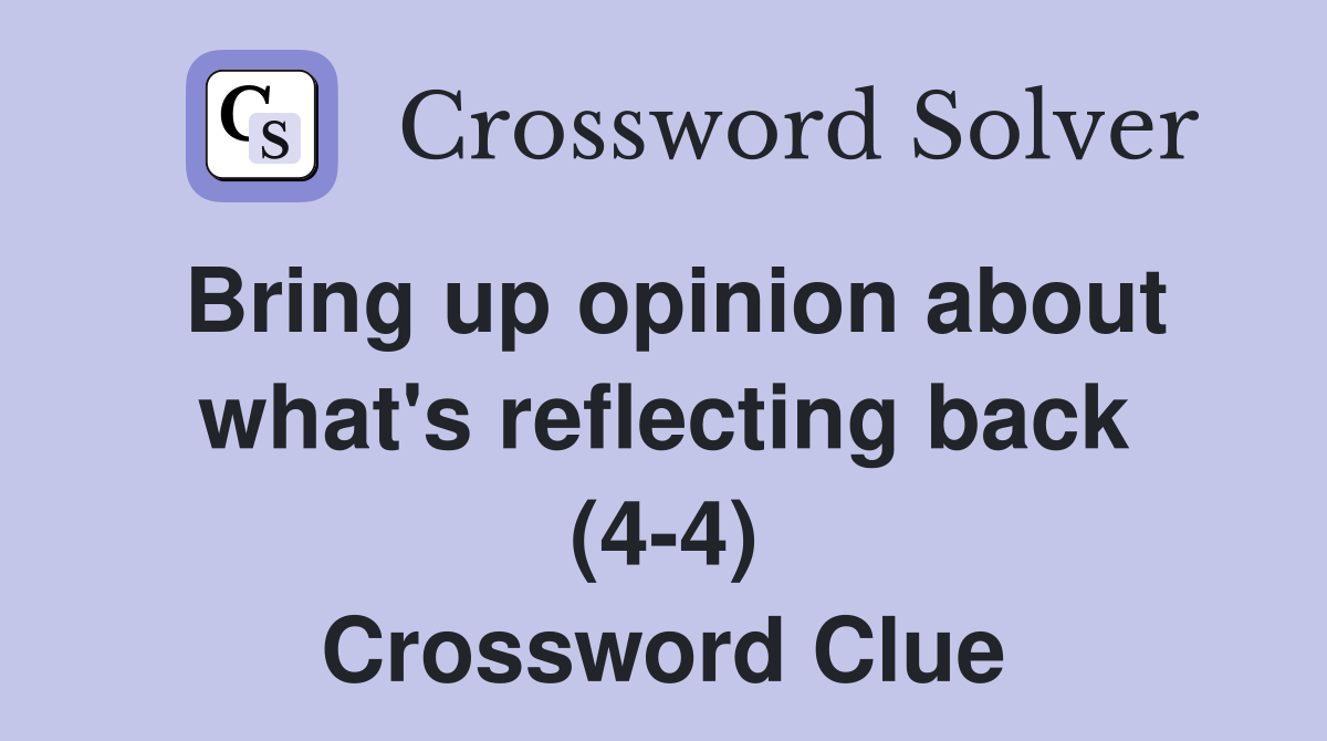 Bring up opinion about what's reflecting back (4-4) Crossword Clue