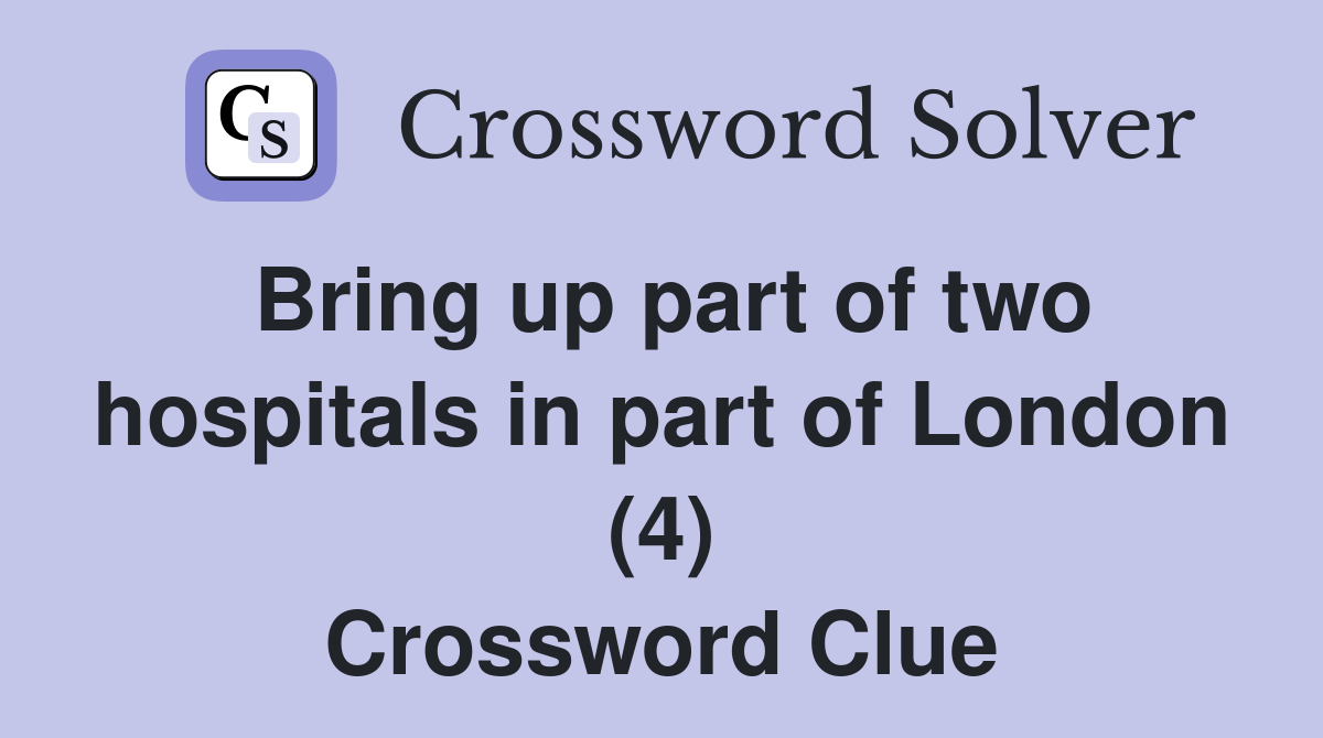 Bring up part of two hospitals in part of London (4) Crossword Clue