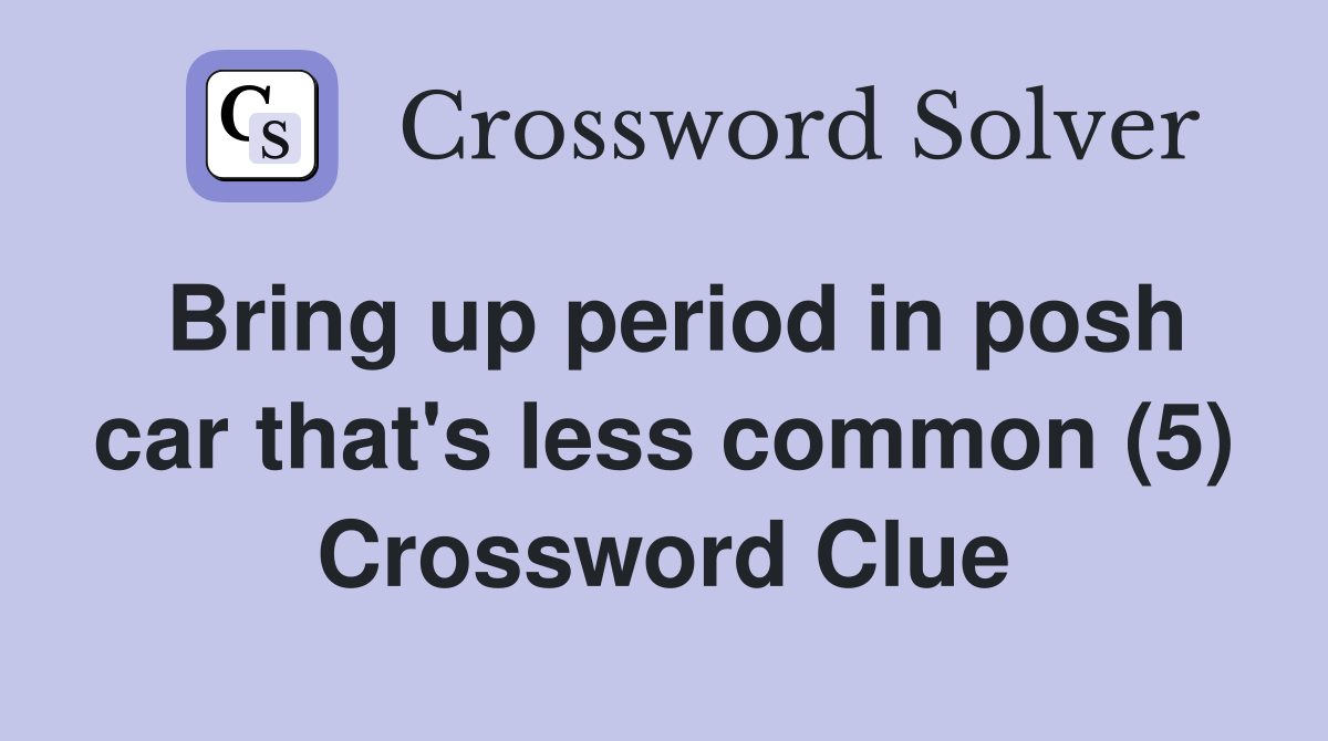 Bring up period in posh car that's less common (5) Crossword Clue