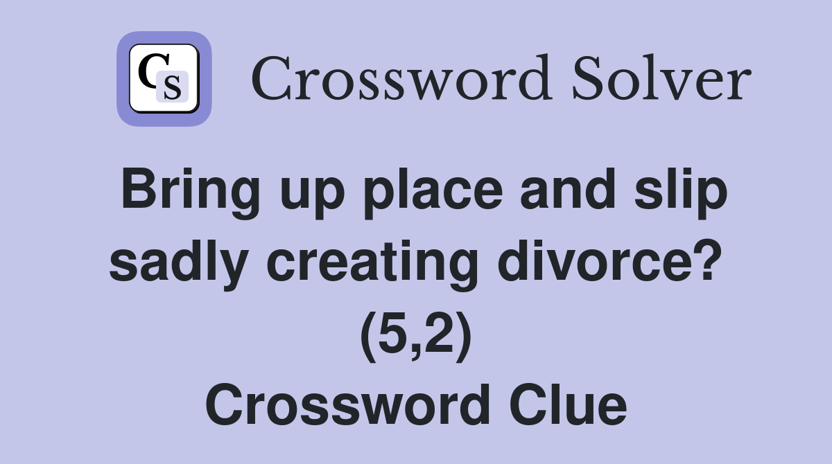 Bring up place and slip sadly creating divorce? (5,2) Crossword Clue