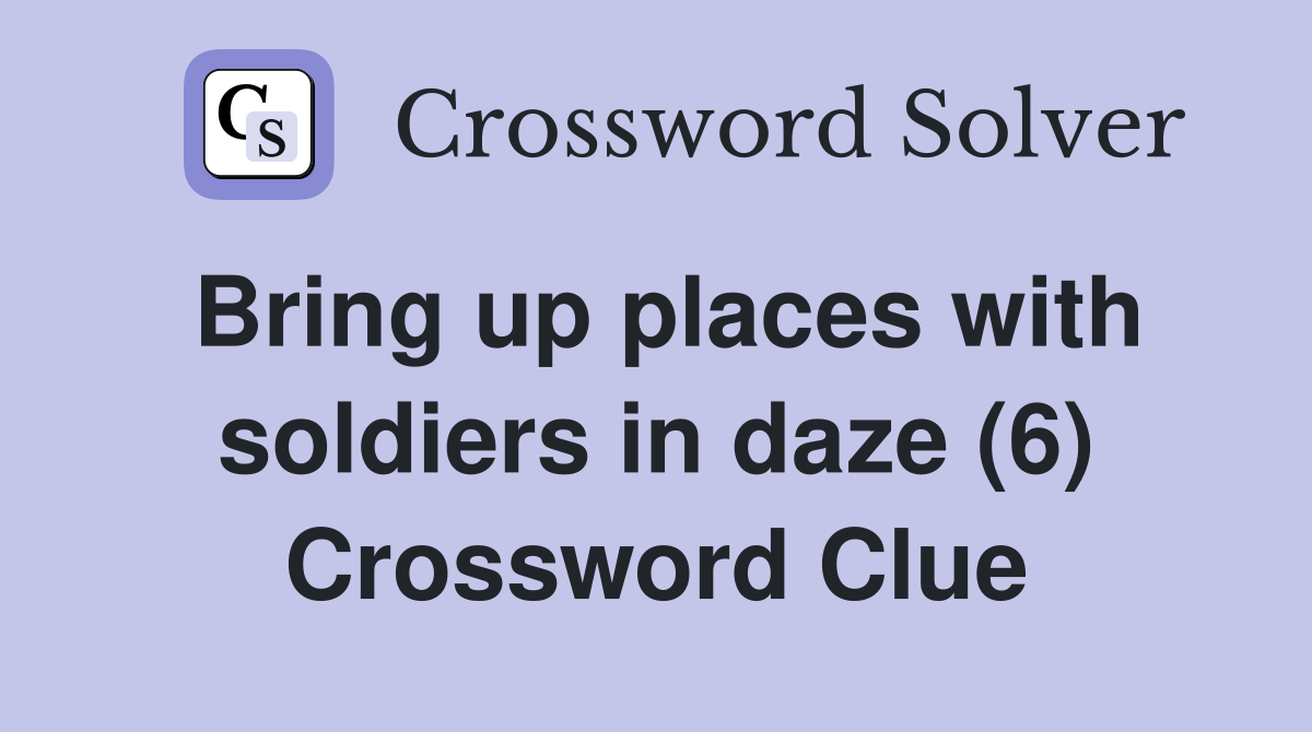 Bring up places with soldiers in daze (6) Crossword Clue