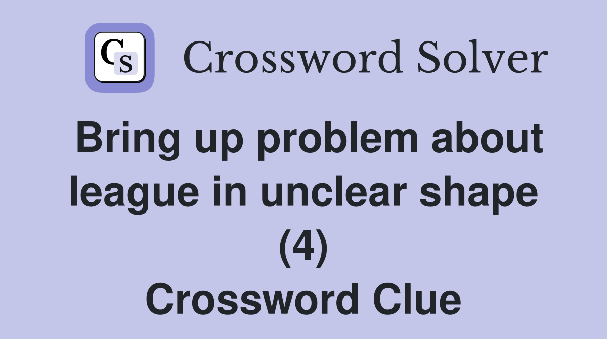 Bring up problem about league in unclear shape (4) Crossword Clue