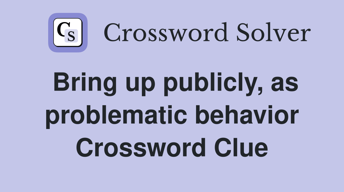 Bring up publicly, as problematic behavior Crossword Clue