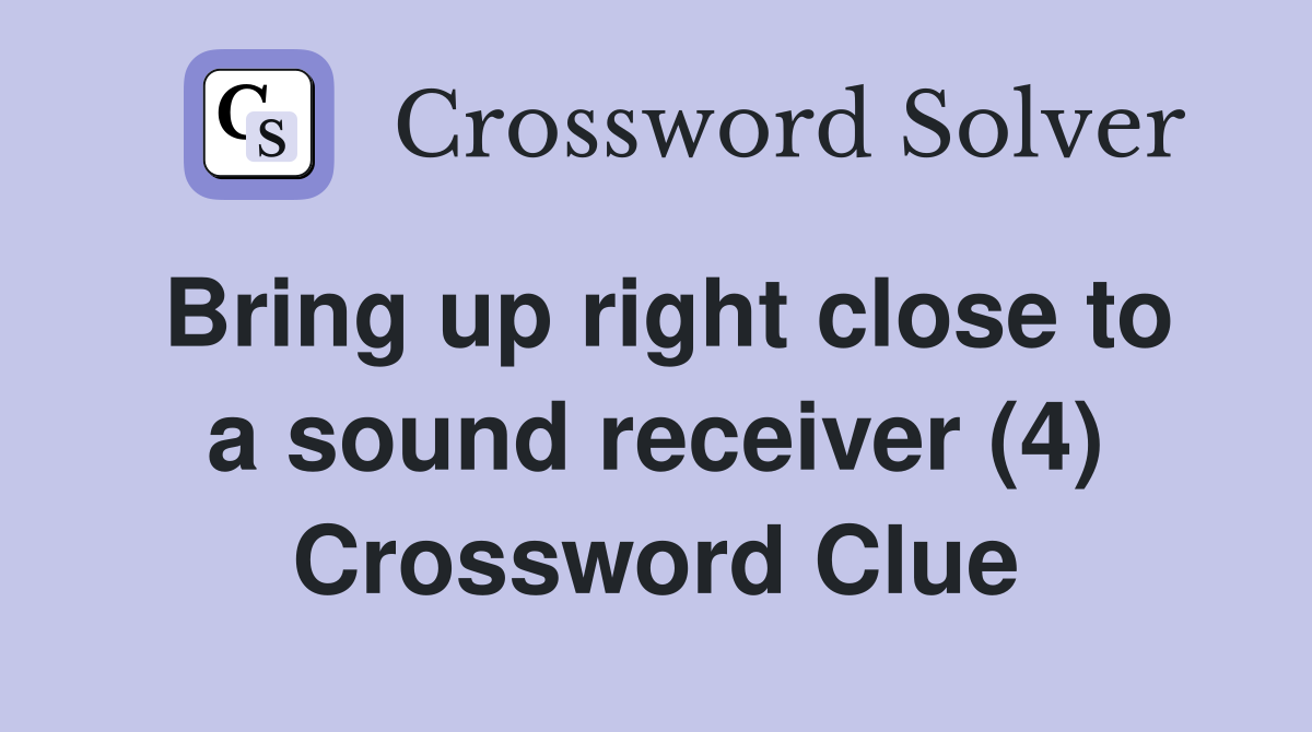 Bring up right close to a sound receiver (4) Crossword Clue