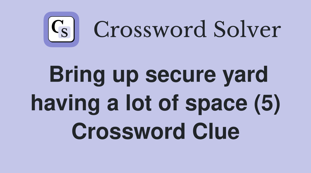 Bring up secure yard having a lot of space (5) Crossword Clue