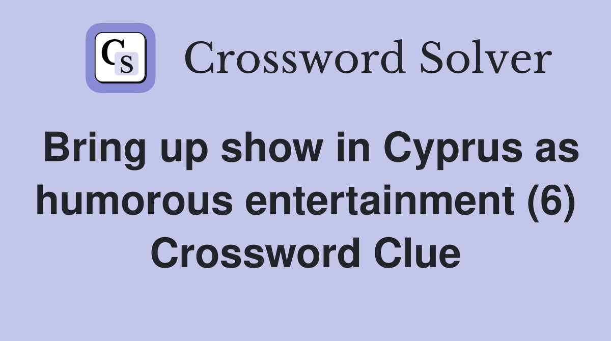 Bring up show in Cyprus as humorous entertainment (6) Crossword Clue