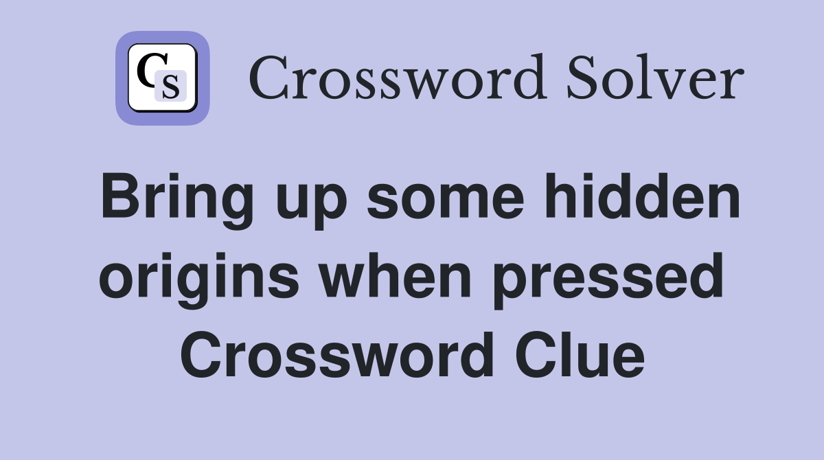 Bring up some hidden origins when pressed Crossword Clue