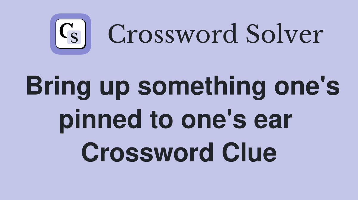 Bring up something one's pinned to one's ear  Crossword Clue