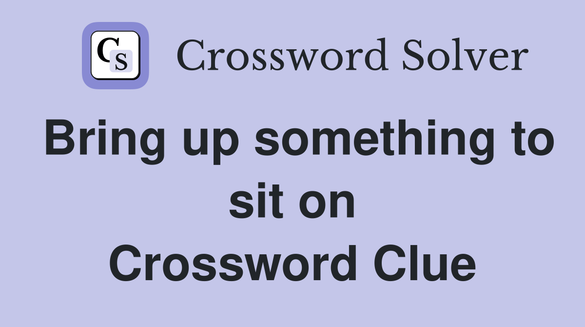 Bring up something to sit on Crossword Clue