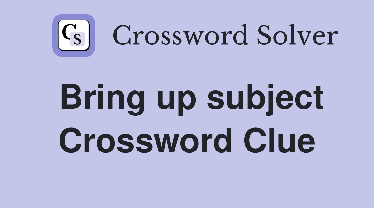 Bring up subject Crossword Clue
