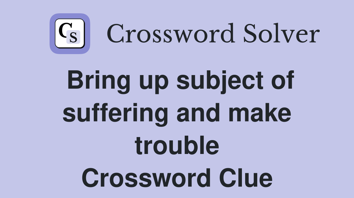Bring up subject of suffering and make trouble Crossword Clue
