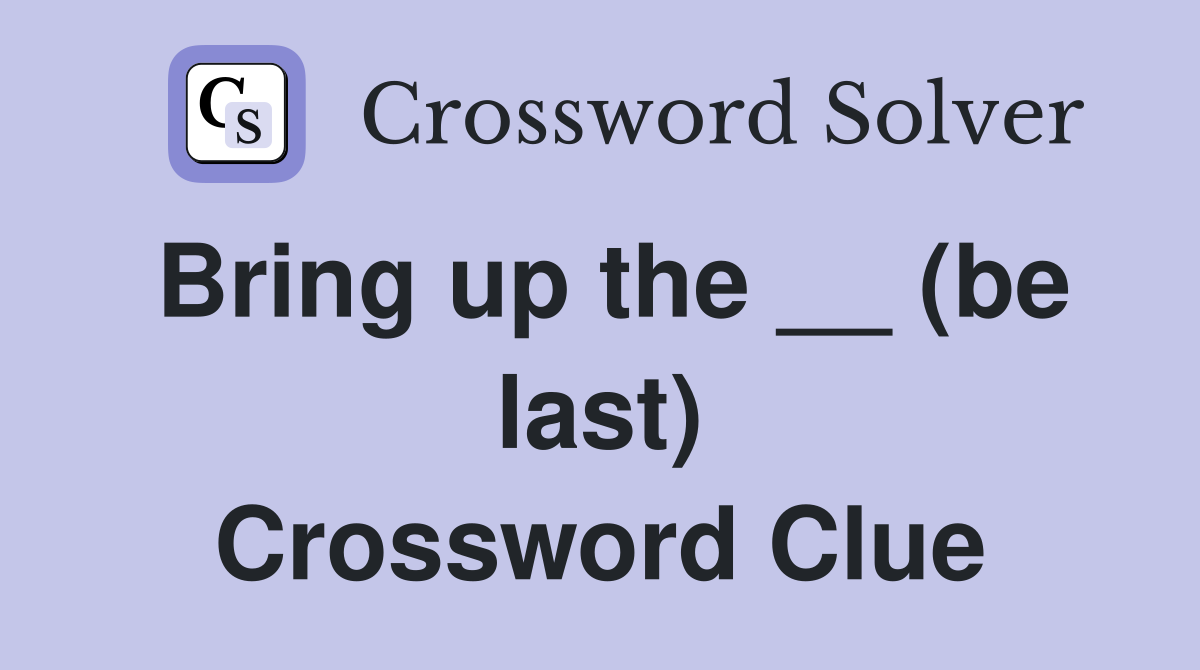 Bring up the __ (be last) Crossword Clue
