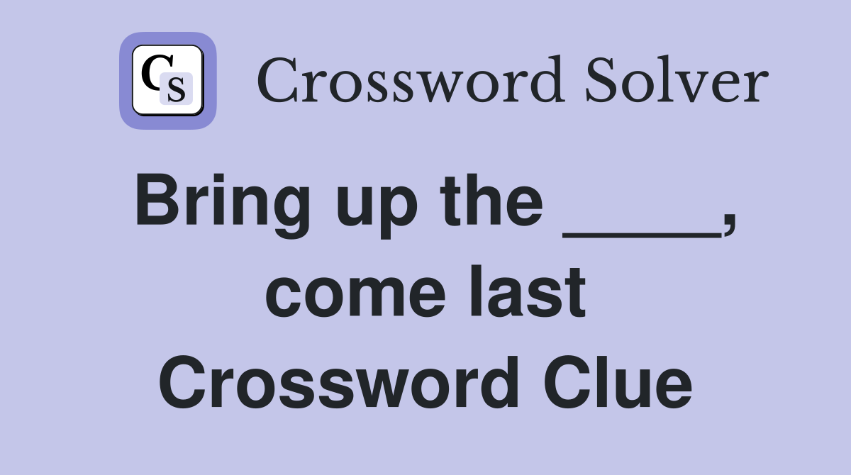Bring up the ____, come last Crossword Clue