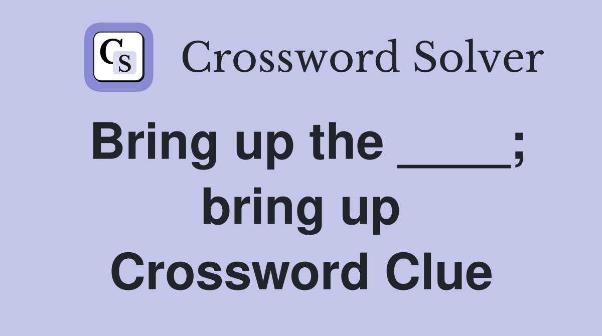 Bring up the ____; bring up Crossword Clue