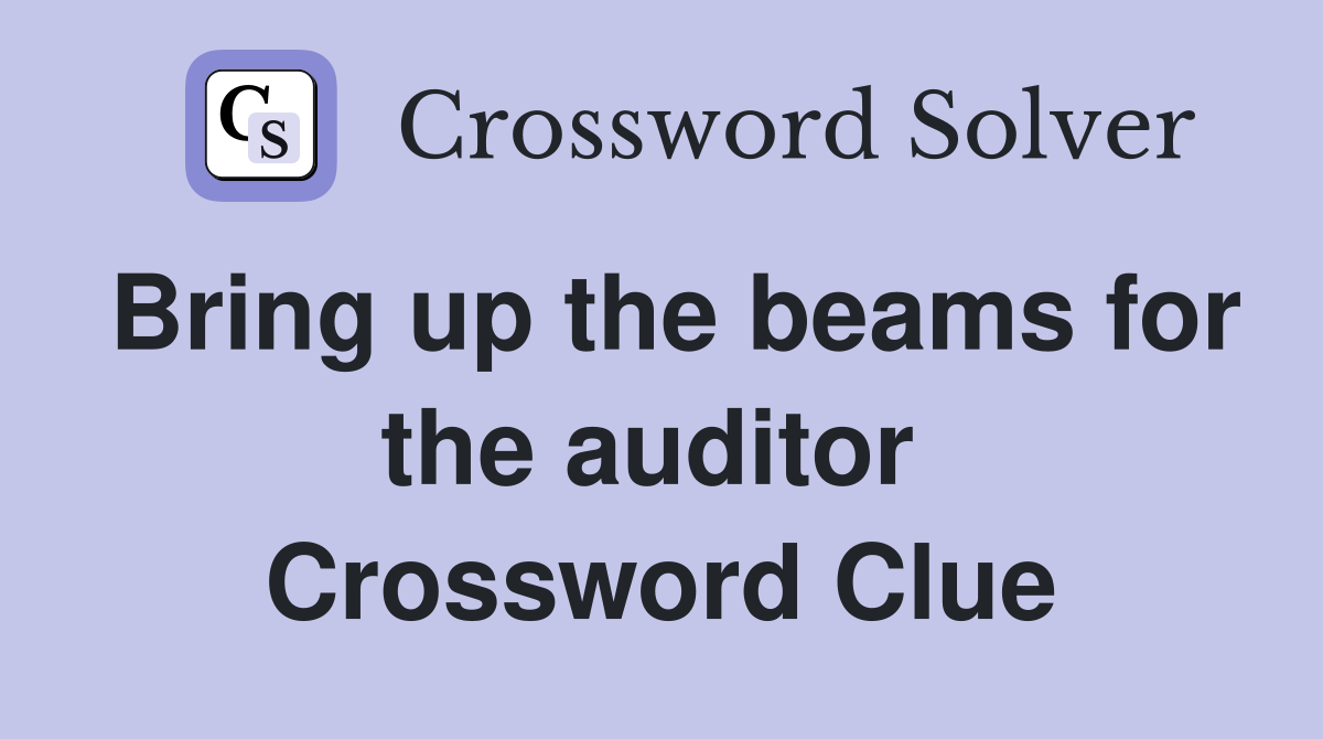 Bring up the beams for the auditor  Crossword Clue
