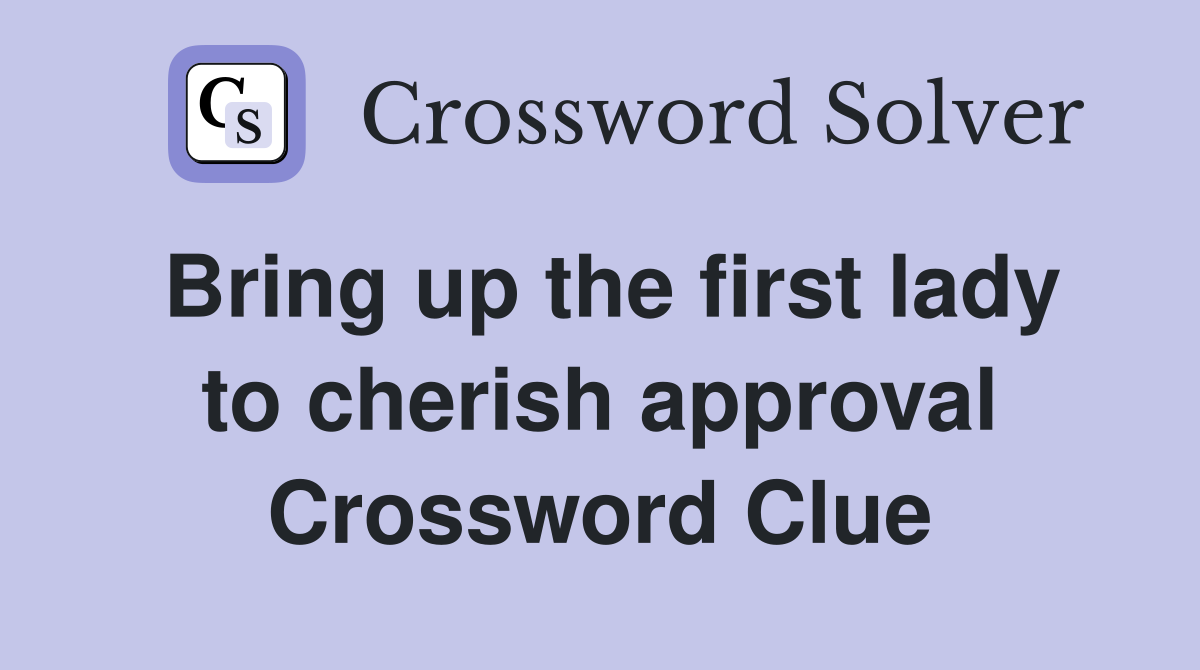 Bring up the first lady to cherish approval Crossword Clue