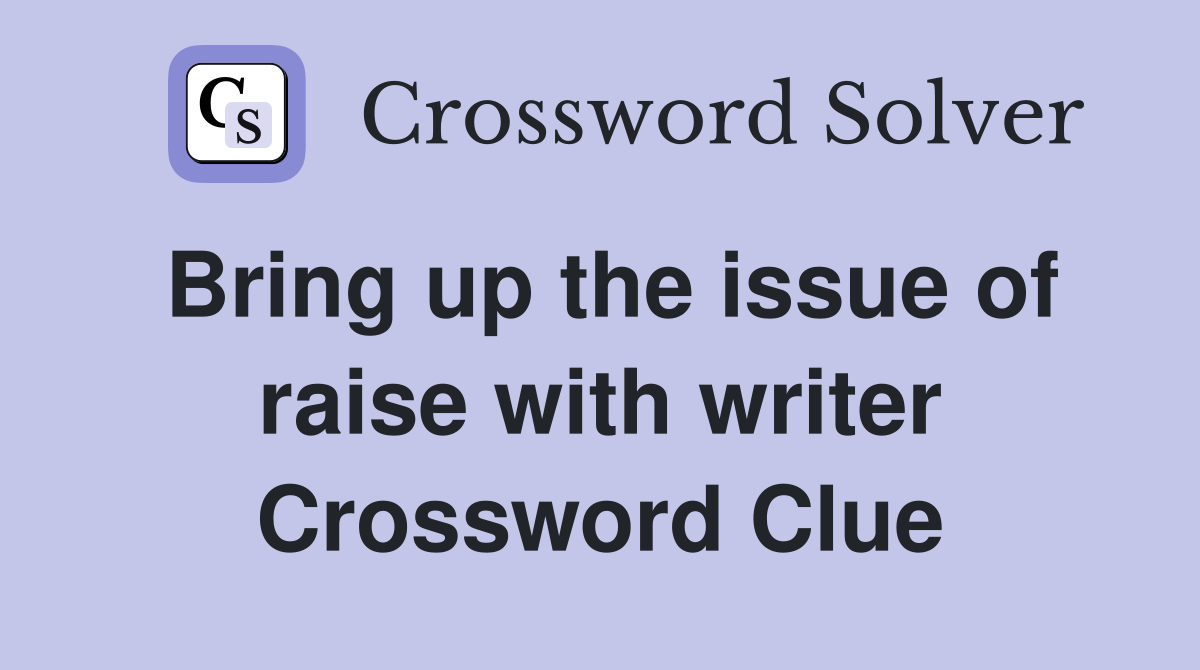 Bring up the issue of raise with writer Crossword Clue
