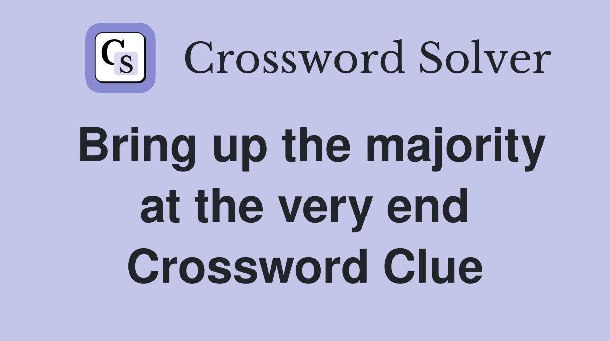 Bring up the majority at the very end Crossword Clue