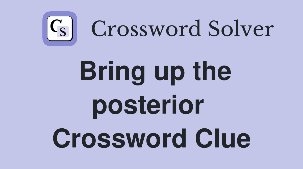 Bring up the posterior  Crossword Clue