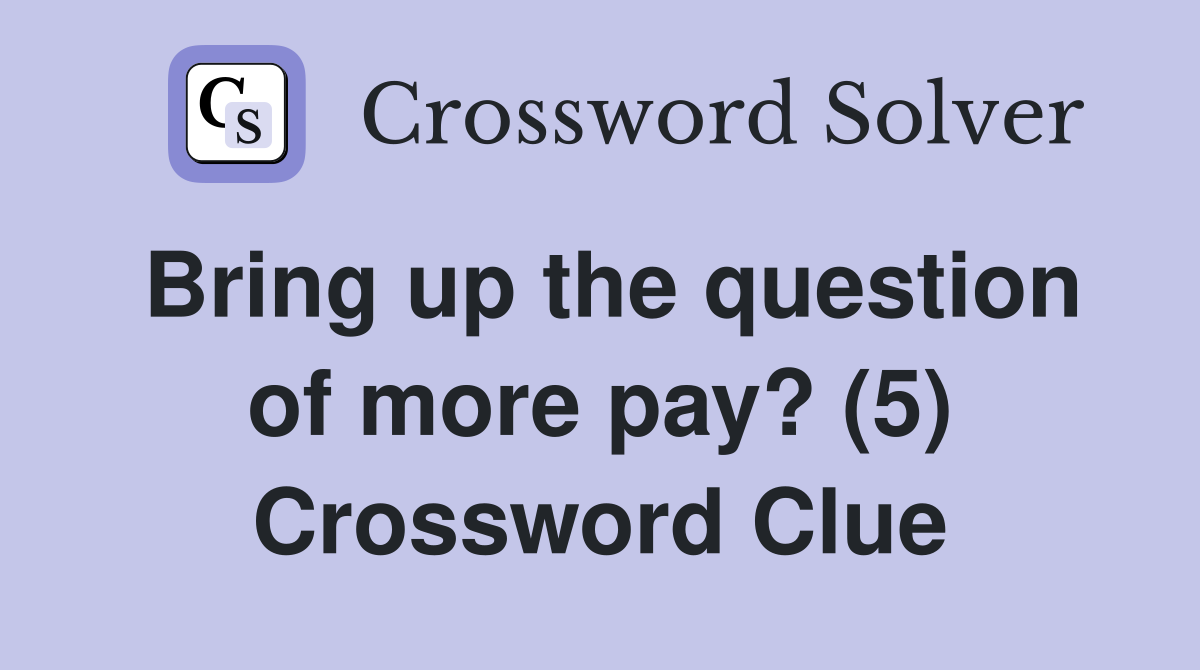 Bring up the question of more pay? (5) Crossword Clue