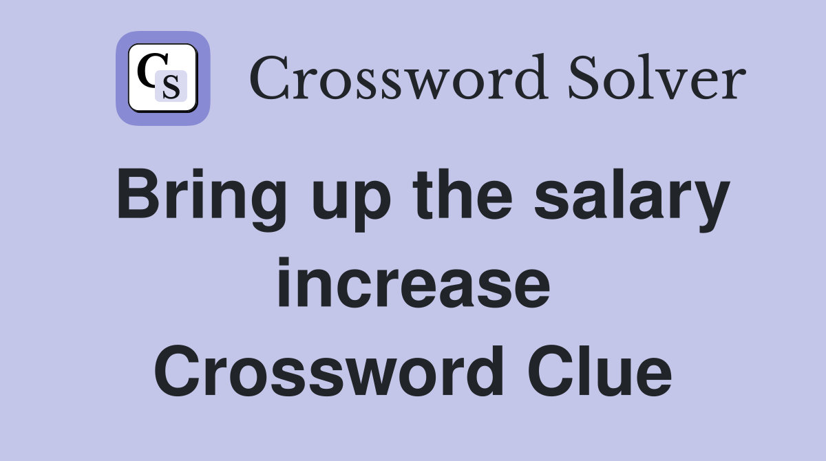 Bring up the salary increase Crossword Clue