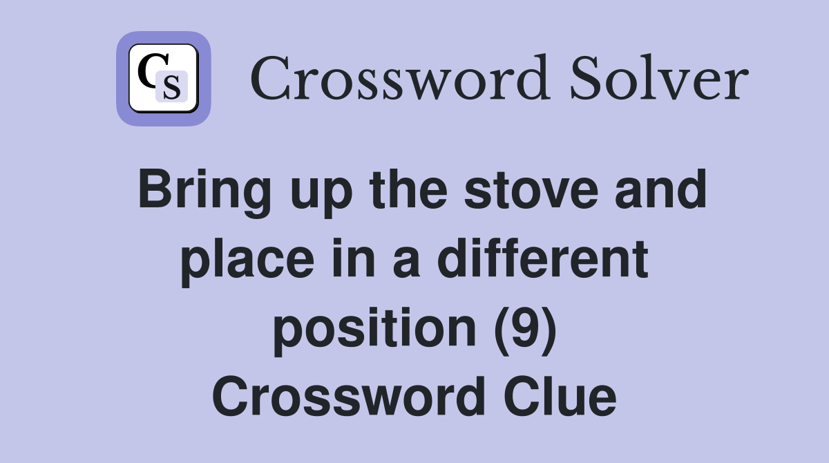 Bring up the stove and place in a different position (9) Crossword Clue
