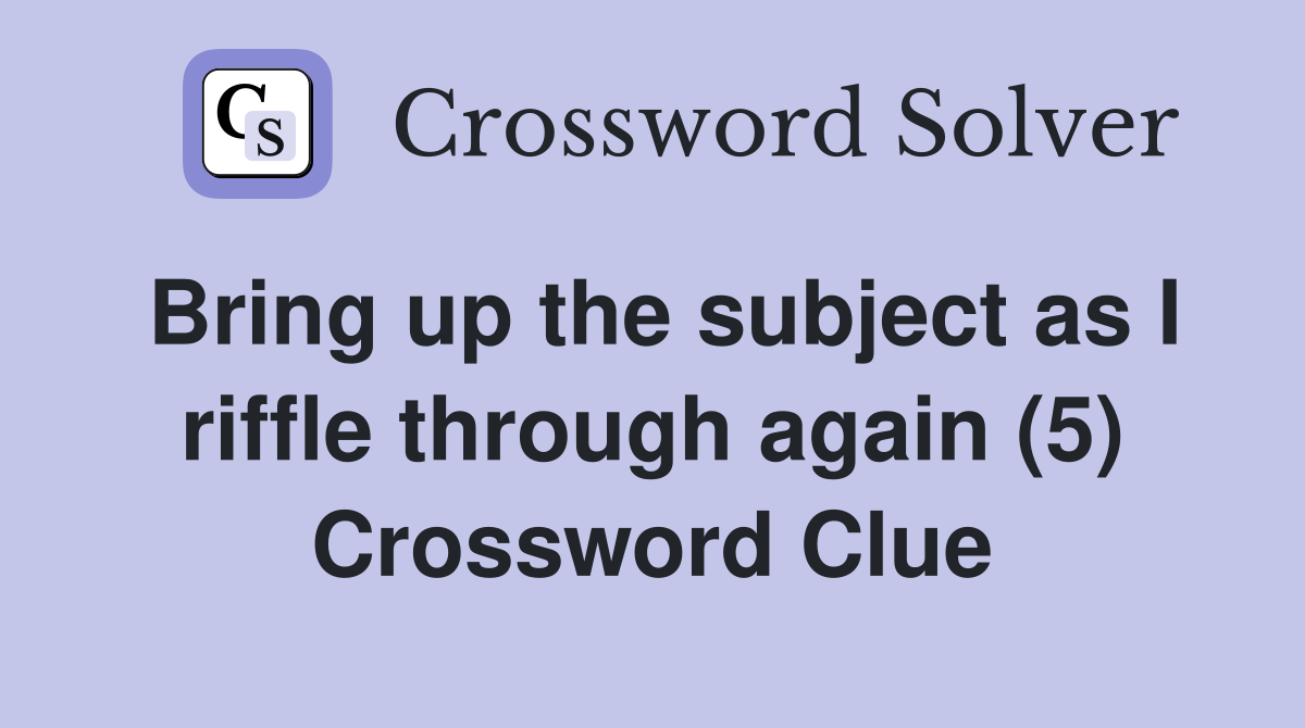Bring up the subject as I riffle through again (5) Crossword Clue