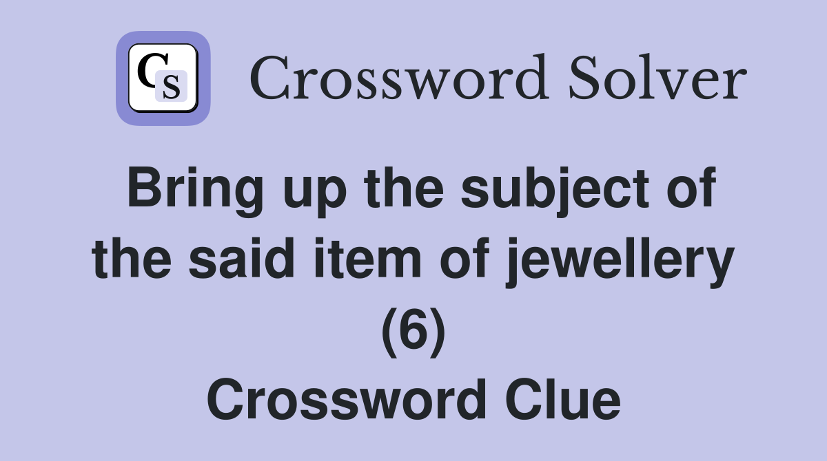 Bring up the subject of the said item of jewellery (6) Crossword Clue
