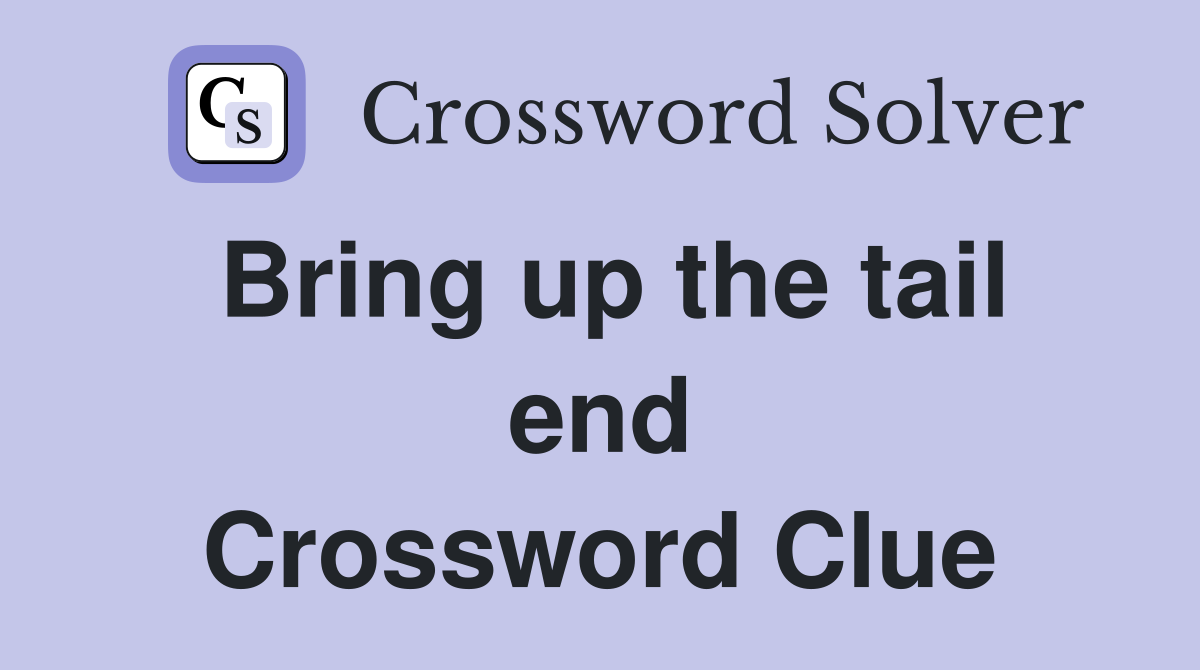 Bring up the tail end Crossword Clue
