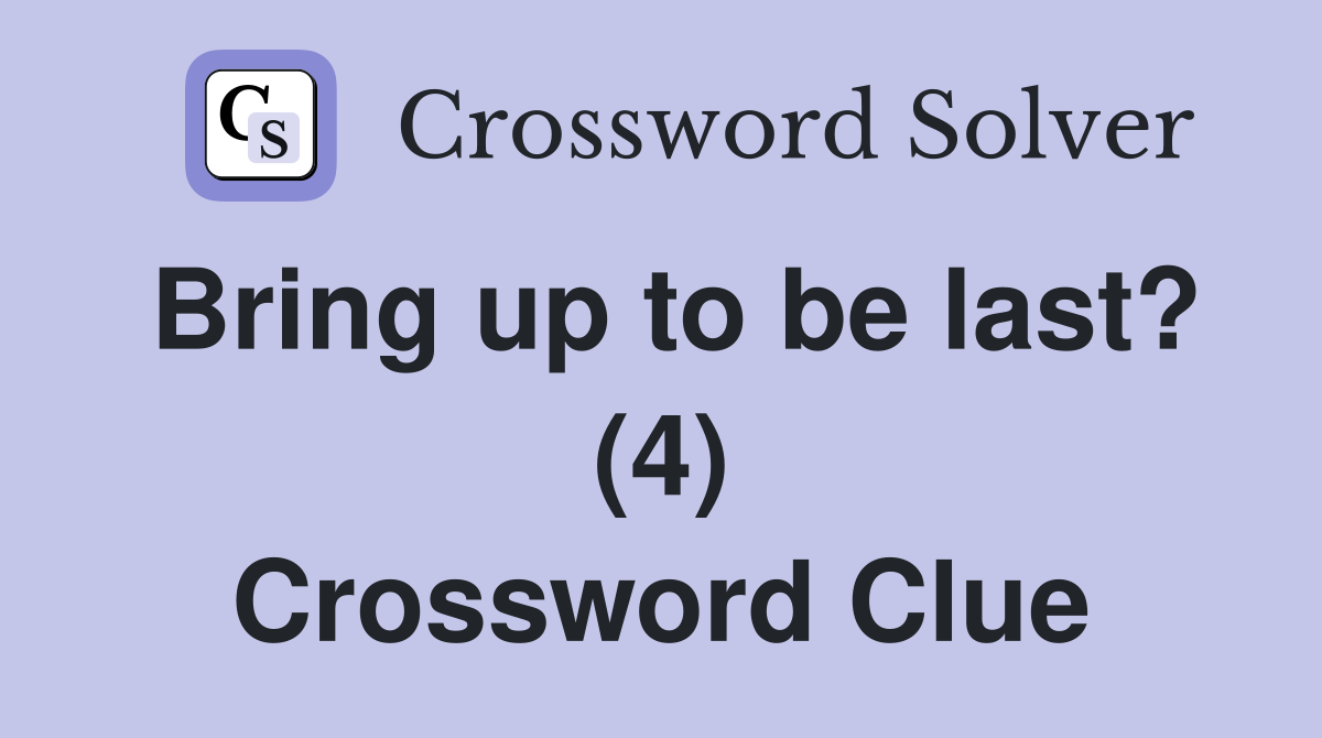 Bring up to be last? (4) Crossword Clue
