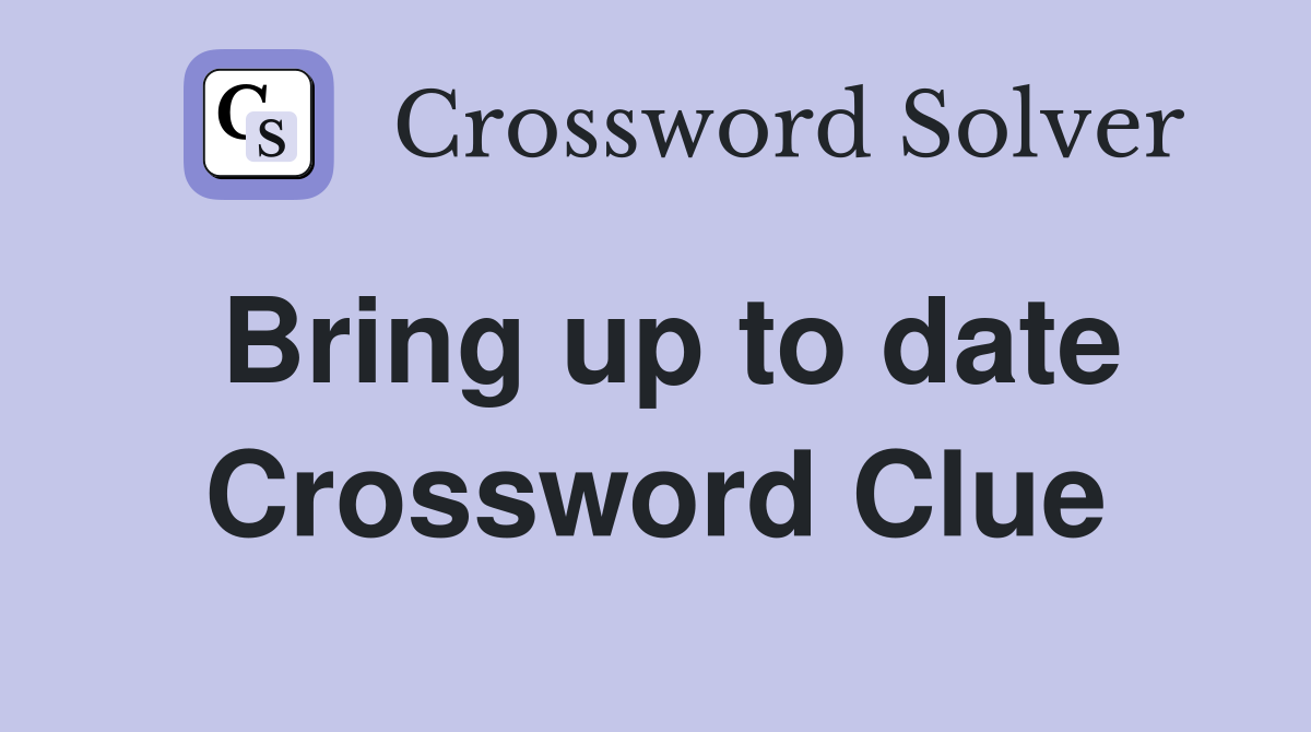 Bring up to date Crossword Clue
