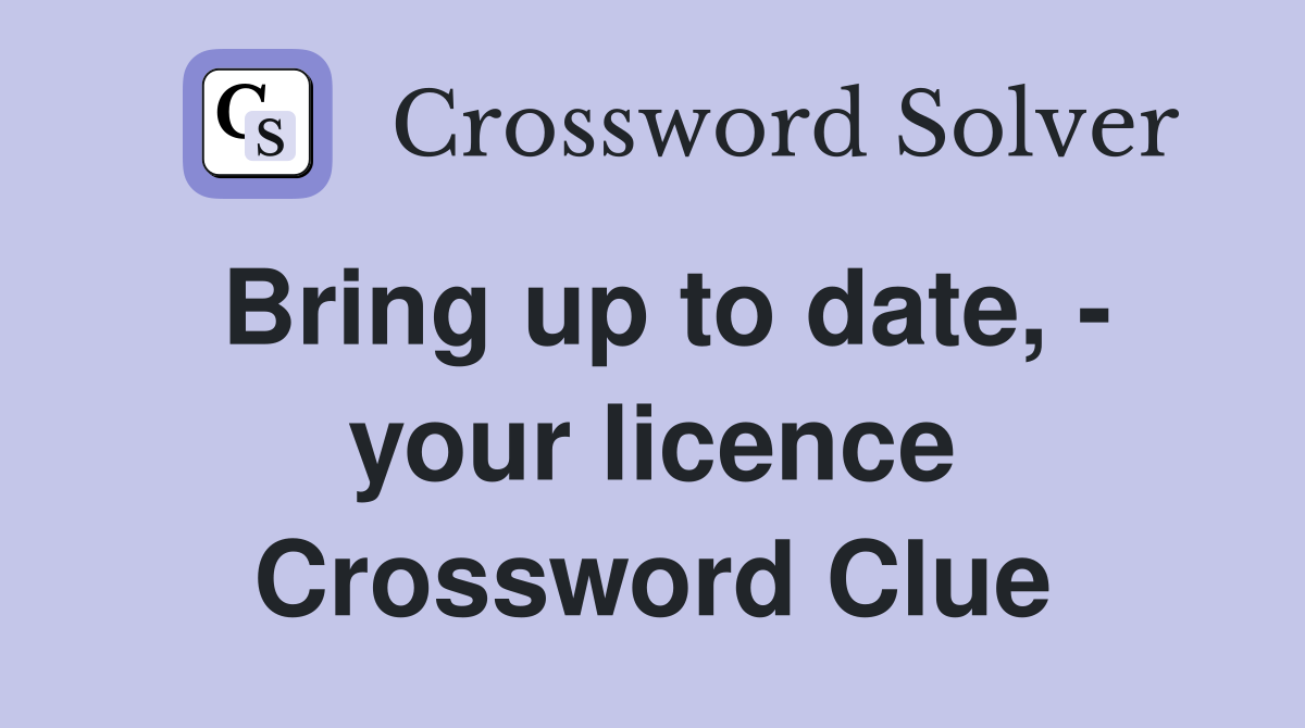 Bring up to date, - your licence Crossword Clue