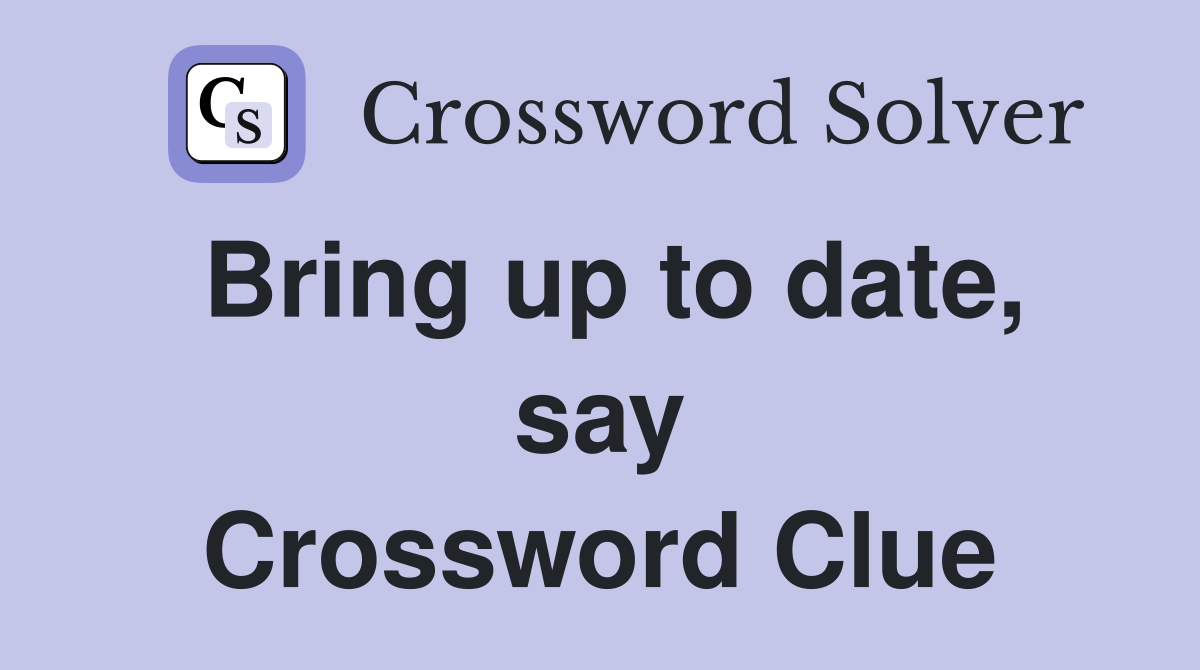 Bring up to date, say Crossword Clue