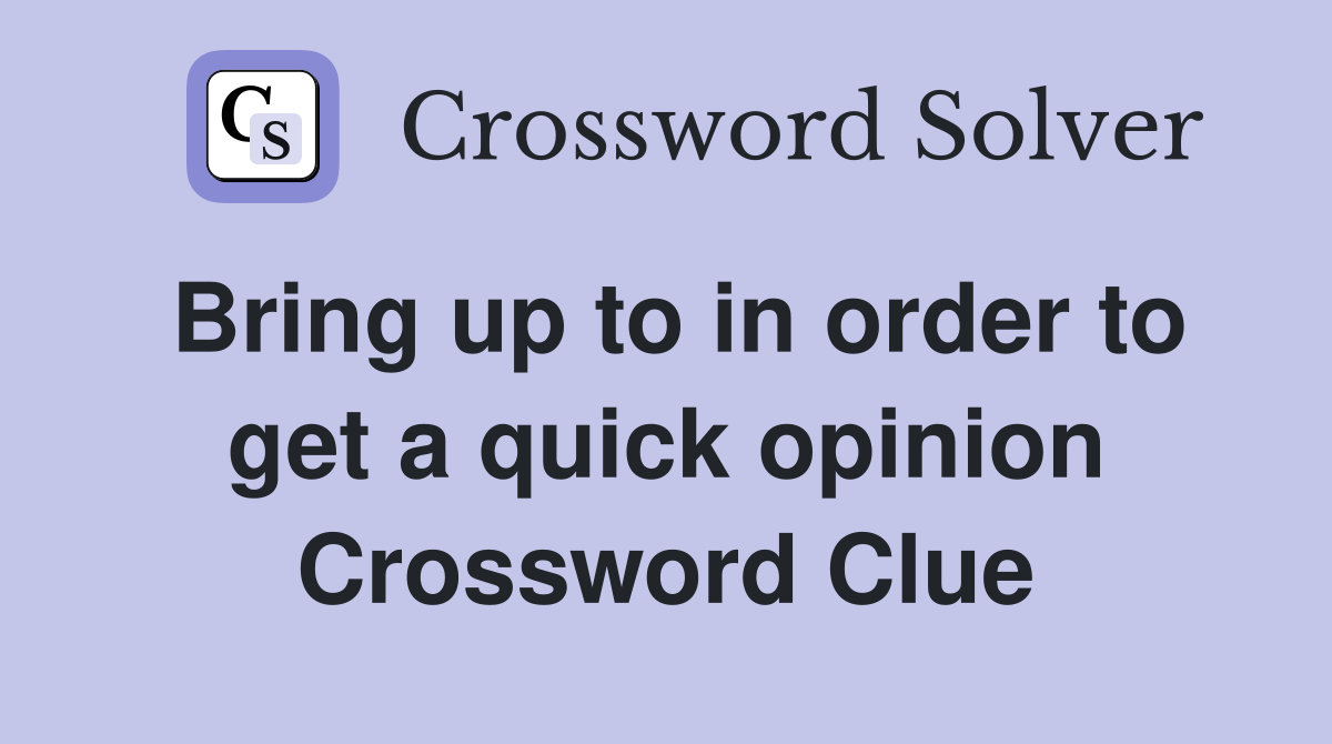 Bring up to in order to get a quick opinion Crossword Clue