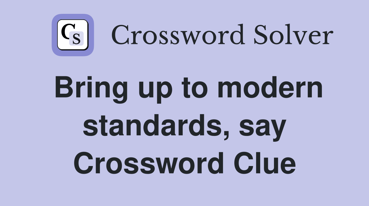Bring up to modern standards, say Crossword Clue