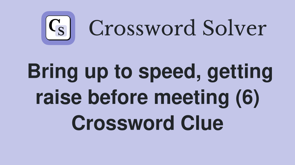 Bring up to speed, getting raise before meeting (6) Crossword Clue