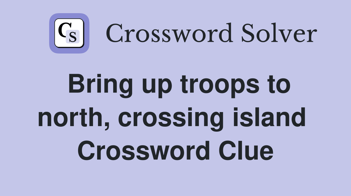 Bring up troops to north, crossing island  Crossword Clue