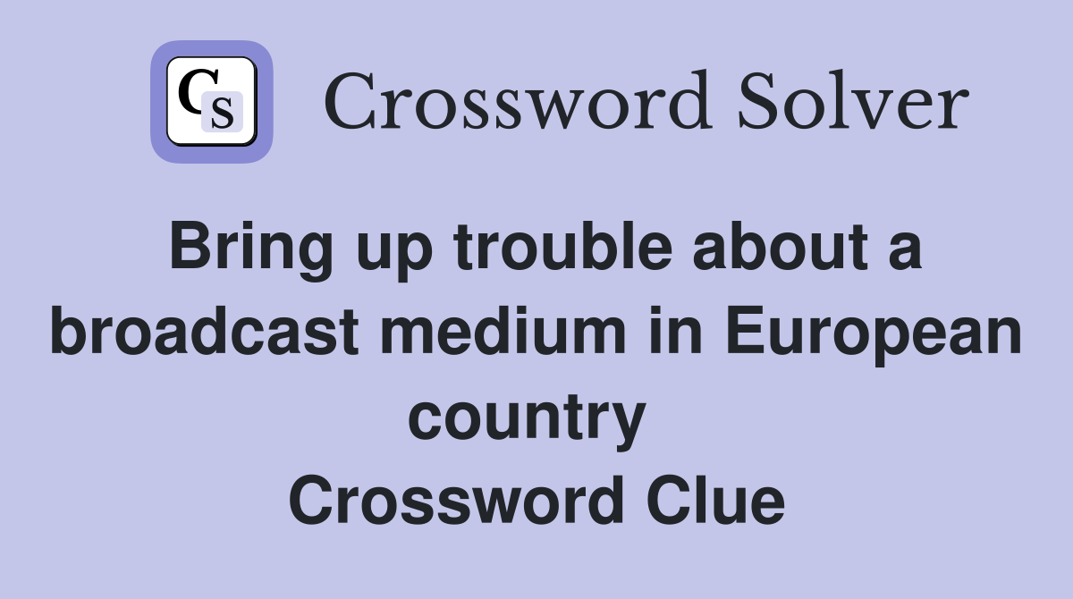 Bring up trouble about a broadcast medium in European country  Crossword Clue