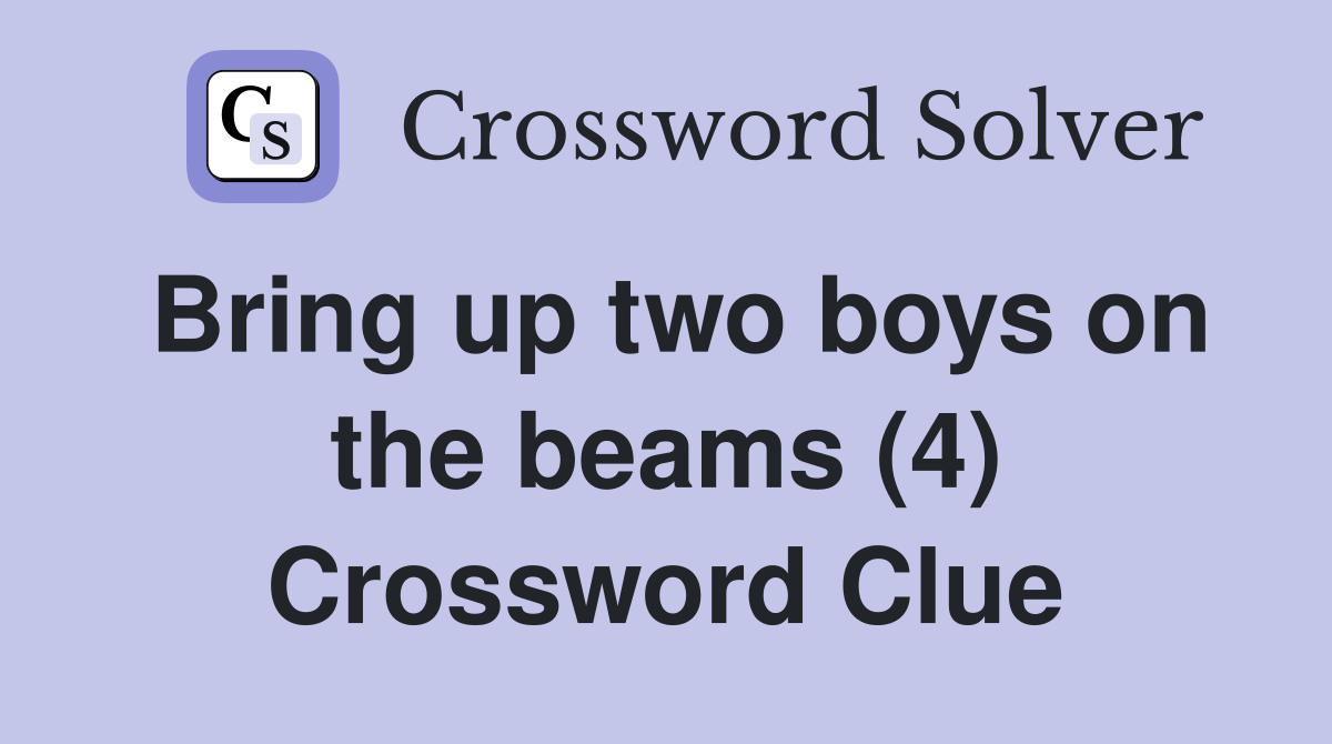 Bring up two boys on the beams (4) Crossword Clue