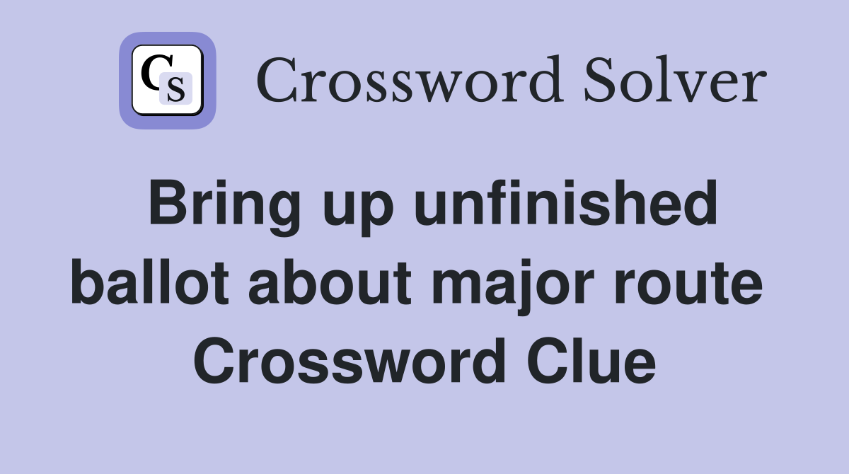 Bring up unfinished ballot about major route  Crossword Clue