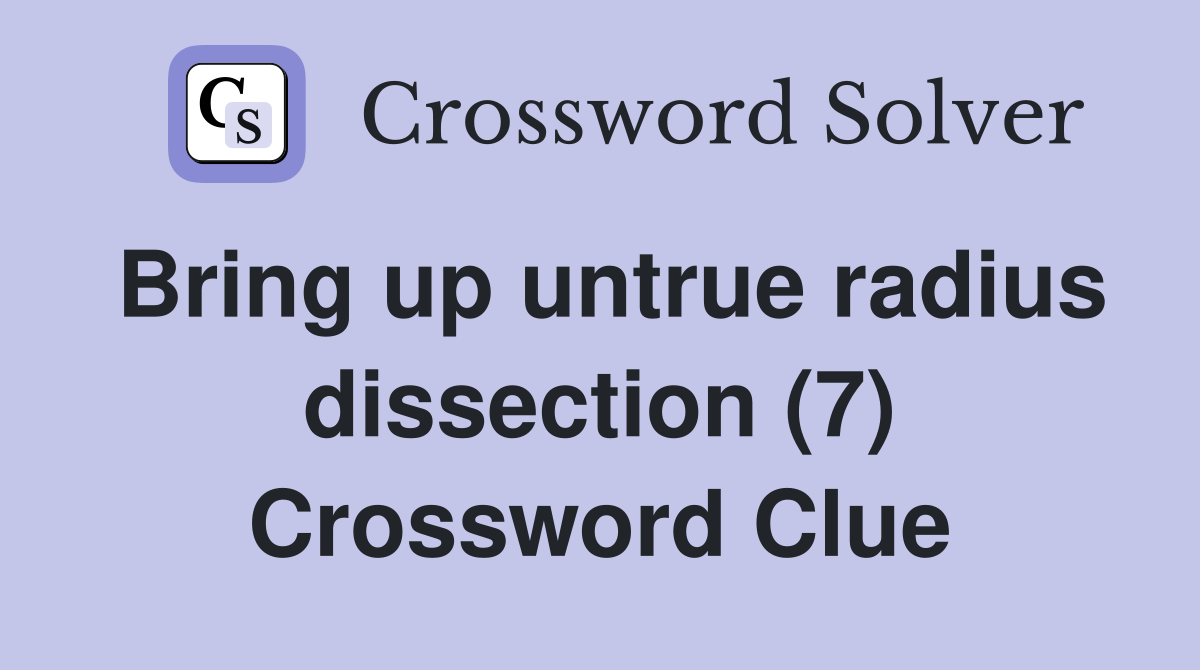 Bring up untrue radius dissection (7) Crossword Clue