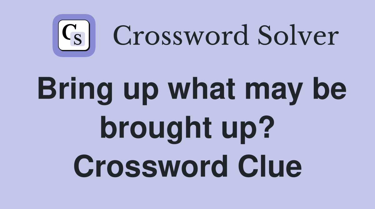 Bring up what may be brought up? Crossword Clue