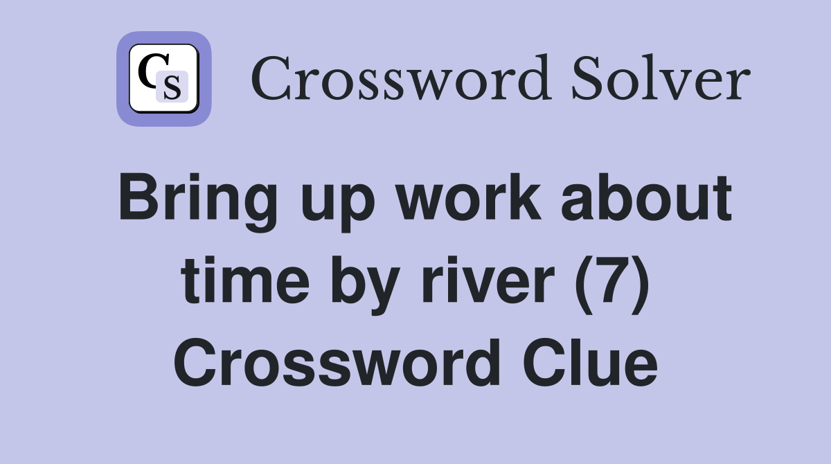 Bring up work about time by river (7) Crossword Clue