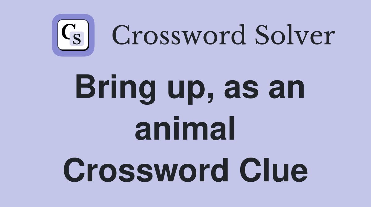 Bring up, as an animal Crossword Clue