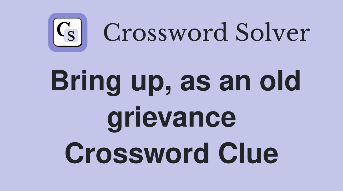 Bring up, as an old grievance Crossword Clue