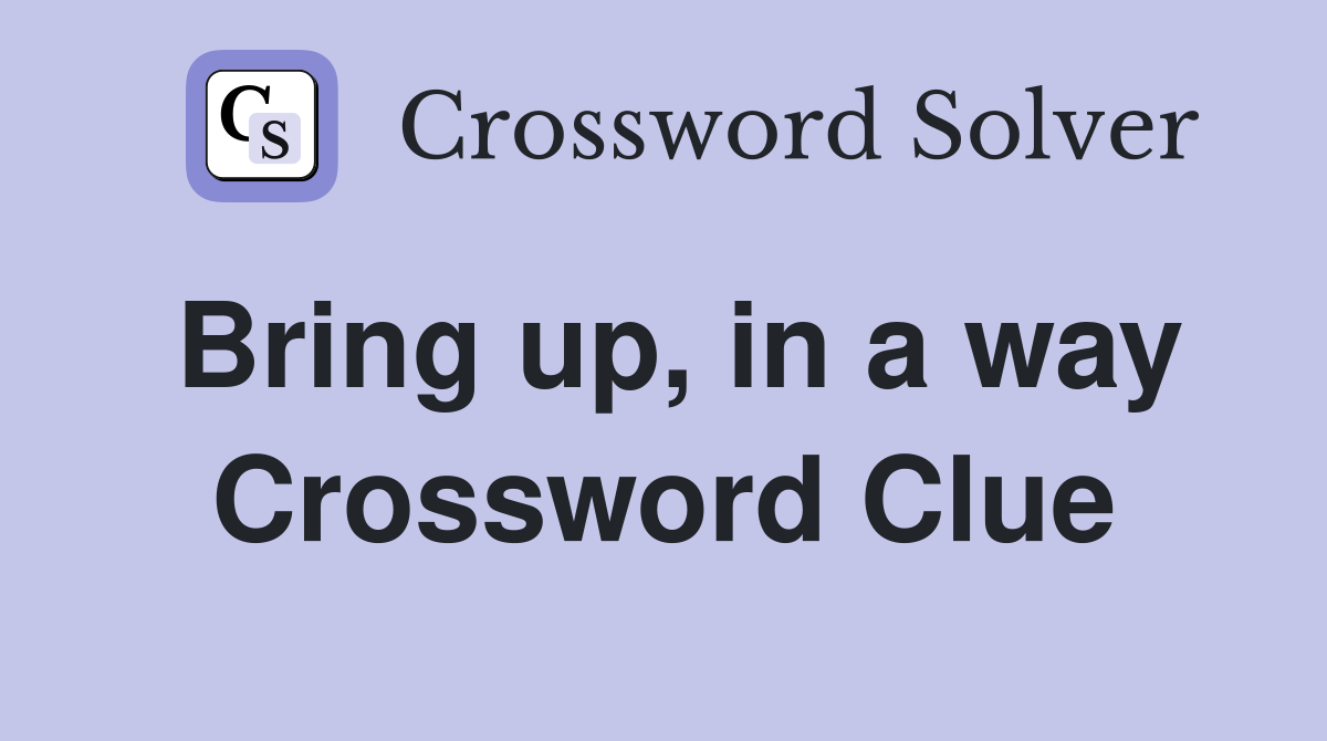 Bring up, in a way Crossword Clue