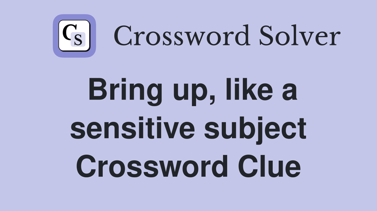 Bring up, like a sensitive subject Crossword Clue