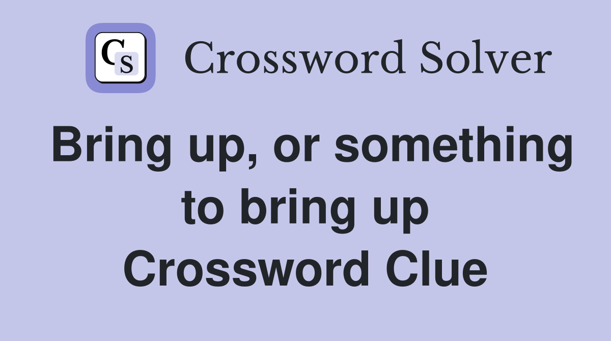 Bring up, or something to bring up Crossword Clue
